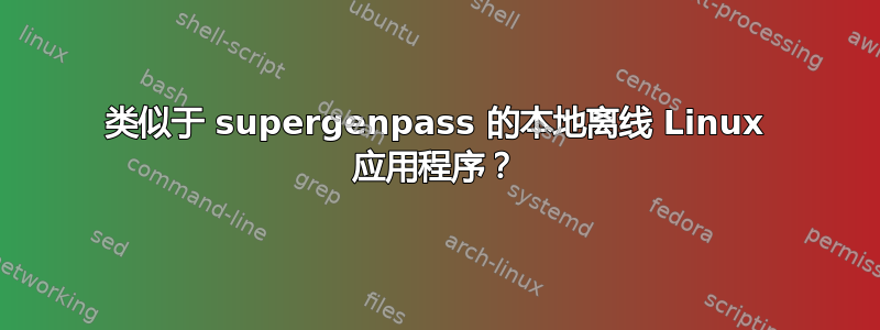 类似于 supergenpass 的本地离线 Linux 应用程序？