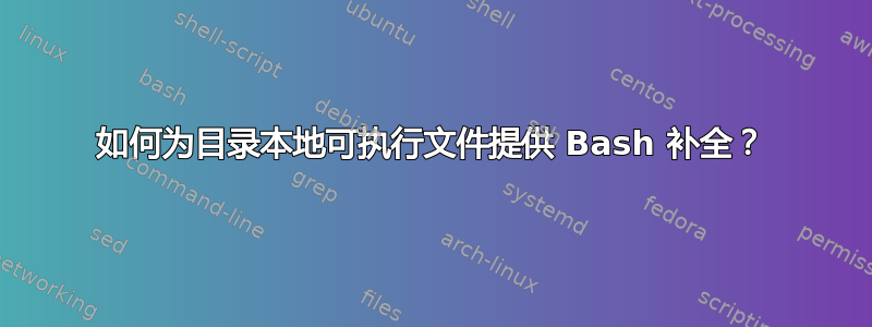 如何为目录本地可执行文件提供 Bash 补全？