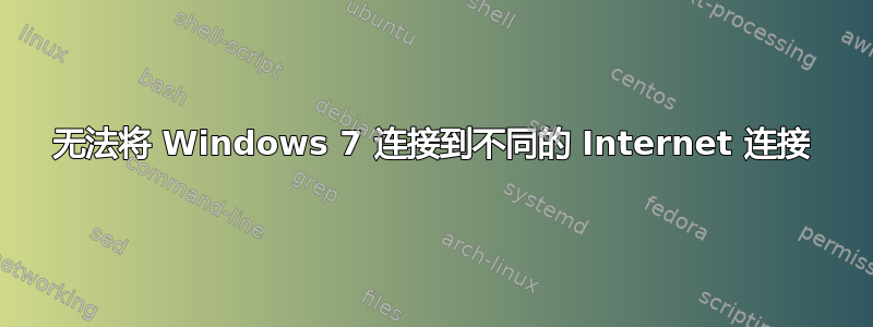 无法将 Windows 7 连接到不同的 Internet 连接