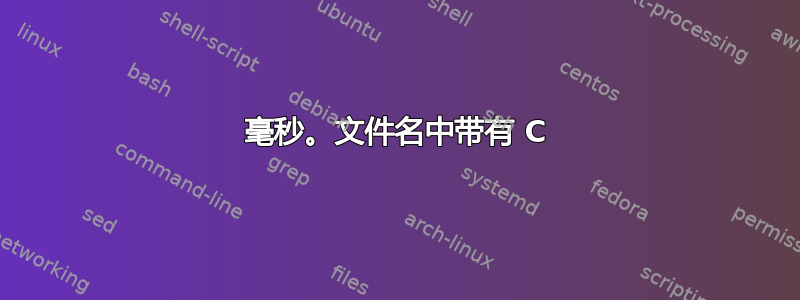 毫秒。文件名中带有 C