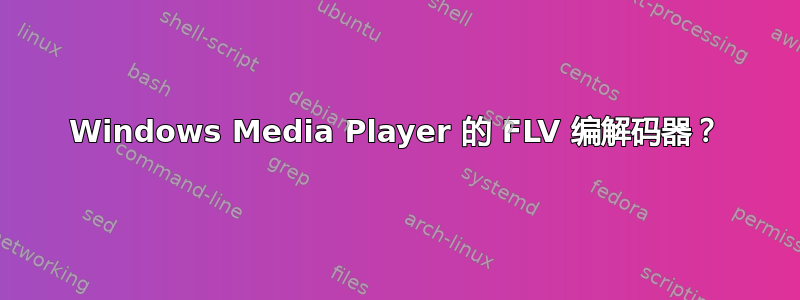 Windows Media Player 的 FLV 编解码器？