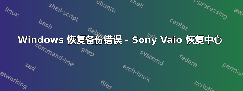 Windows 恢复备份错误 - Sony Vaio 恢复中心