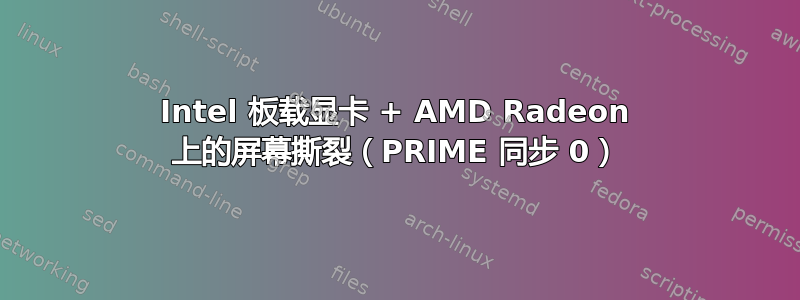 Intel 板载显卡 + AMD Radeon 上的屏幕撕裂（PRIME 同步 0）