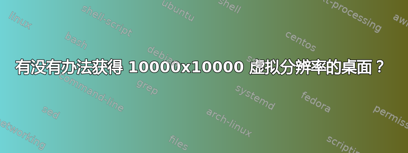 有没有办法获得 10000x10000 虚拟分辨率的桌面？