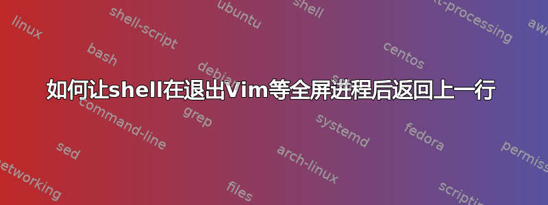 如何让shell在退出Vim等全屏进程后返回上一行