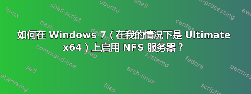 如何在 Windows 7（在我的情况下是 Ultimate x64）上启用 NFS 服务器？