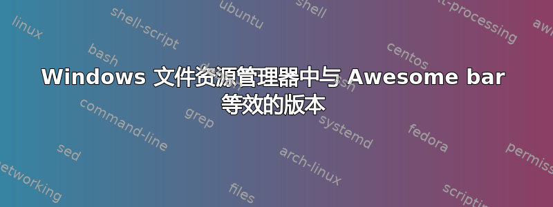 Windows 文件资源管理器中与 Awesome bar 等效的版本