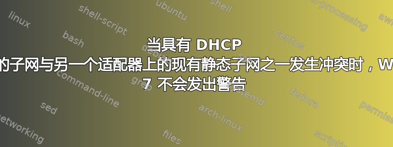 当具有 DHCP 的网络上的子网与另一个适配器上的现有静态子网之一发生冲突时，Windows 7 不会发出警告