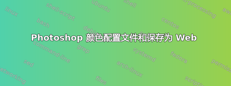 Photoshop 颜色配置文件和保存为 Web