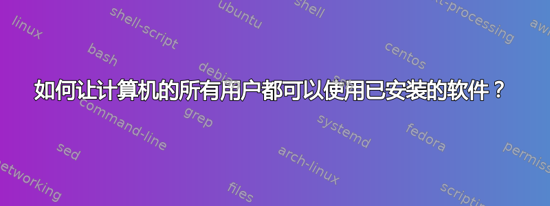 如何让计算机的所有用户都可以使用已安装的软件？