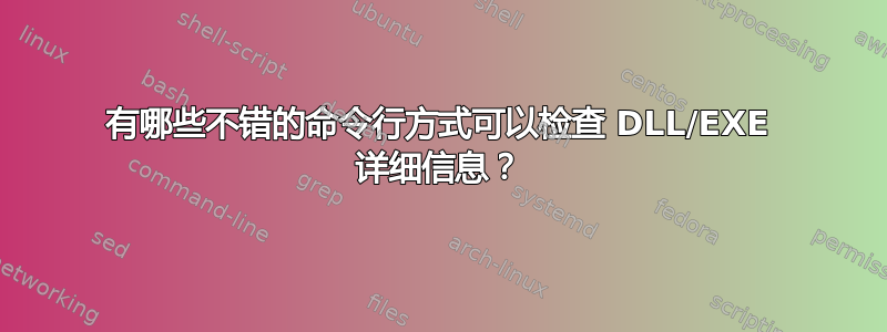 有哪些不错的命令行方式可以检查 DLL/EXE 详细信息？