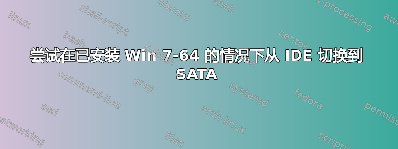 尝试在已安装 Win 7-64 的情况下从 IDE 切换到 SATA