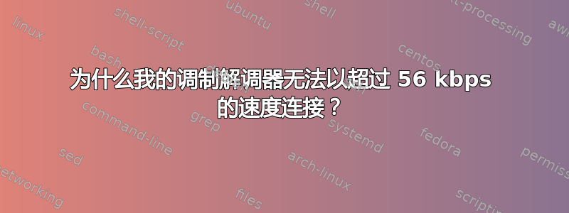 为什么我的调制解调器无法以超过 56 kbps 的速度连接？