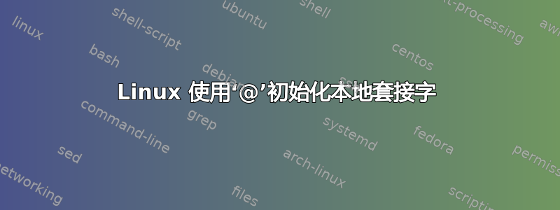 Linux 使用‘@’初始化本地套接字