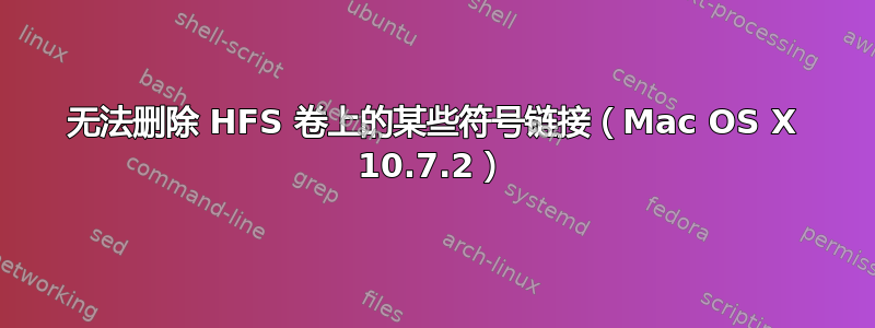 无法删除 HFS 卷上的某些符号链接（Mac OS X 10.7.2）