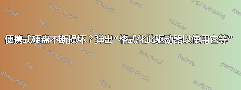 便携式硬盘不断损坏？弹出“格式化此驱动器以使用它等”