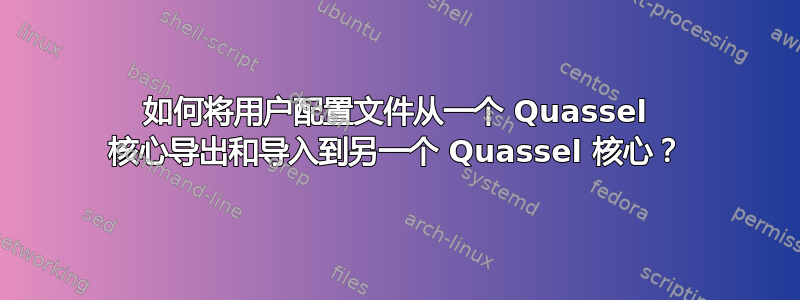 如何将用户配置文件从一个 Quassel 核心导出和导入到另一个 Quassel 核心？