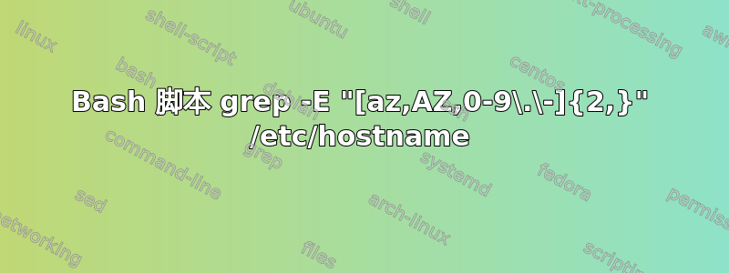 Bash 脚本 grep -E "[az,AZ,0-9\.\-]{2,}" /etc/hostname