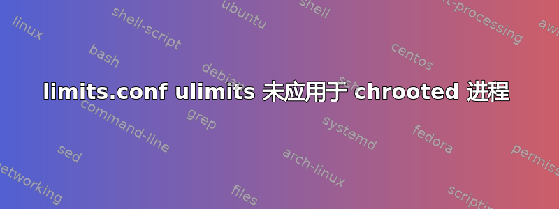 limits.conf ulimits 未应用于 chrooted 进程