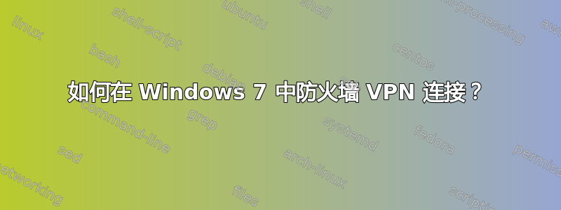 如何在 Windows 7 中防火墙 VPN 连接？