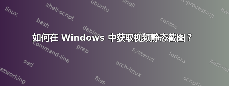 如何在 Windows 中获取视频静态截图？