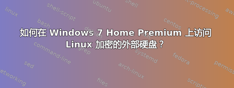 如何在 Windows 7 Home Premium 上访问 Linux 加密的外部硬盘？