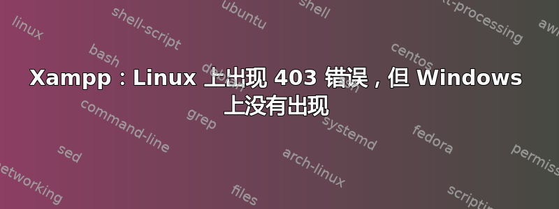 Xampp：Linux 上出现 403 错误，但 Windows 上没有出现