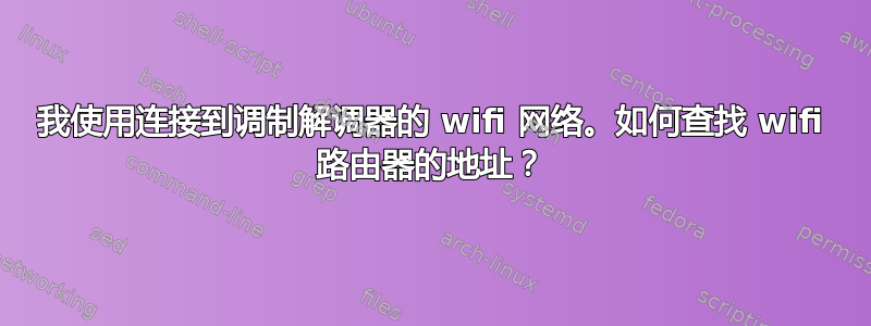 我使用连接到调制解调器的 wifi 网络。如何查找 wifi 路由器的地址？