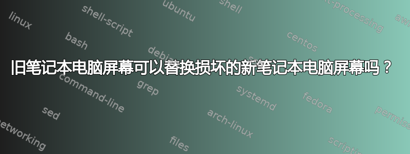 旧笔记本电脑屏幕可以替换损坏的新笔记本电脑屏幕吗？