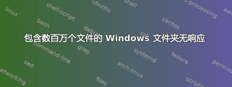 包含数百万个文件的 Windows 文件夹无响应