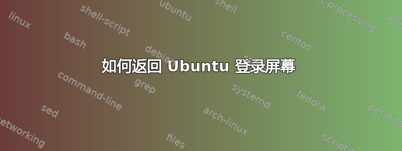 如何返回 Ubuntu 登录屏幕