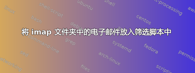 将 imap 文件夹中的电子邮件放入筛选脚本中