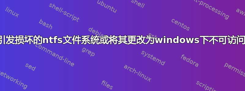 引发损坏的ntfs文件系统或将其更改为windows下不可访问