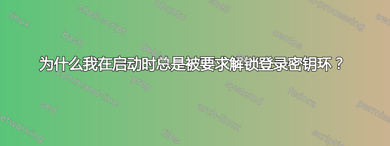 为什么我在启动时总是被要求解锁登录密钥环？