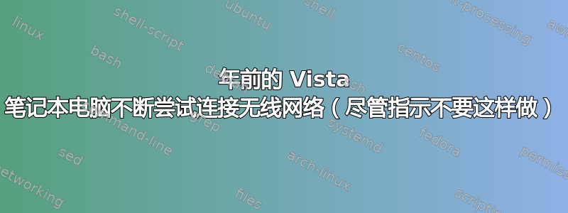 7 年前的 Vista 笔记本电脑不断尝试连接无线网络（尽管指示不要这样做）