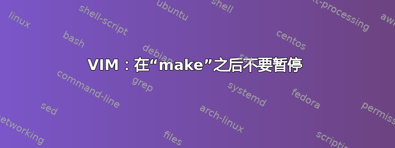 VIM：在“make”之后不要暂停