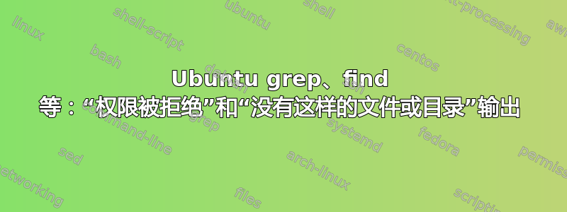 Ubuntu grep、find 等：“权限被拒绝”和“没有这样的文件或目录”输出