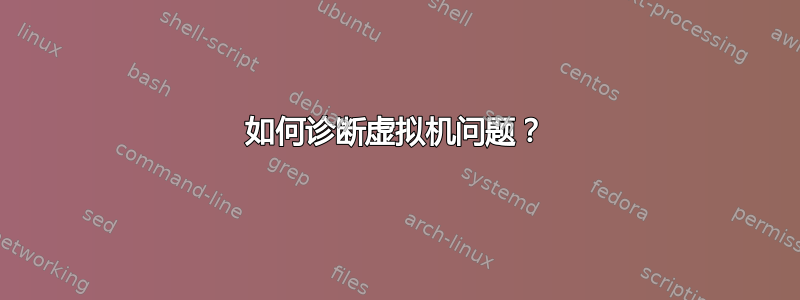 如何诊断虚拟机问题？