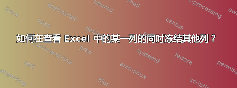 如何在查看 Excel 中的某一列的同时冻结其他列？