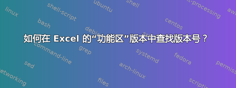 如何在 Excel 的“功能区”版本中查找版本号？