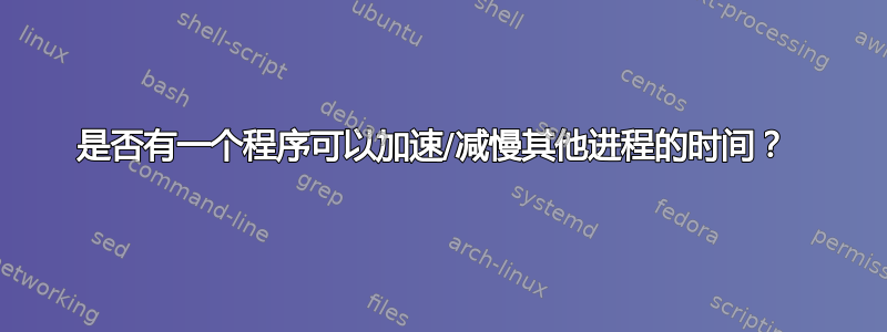 是否有一个程序可以加速/减慢其他进程的时间？ 