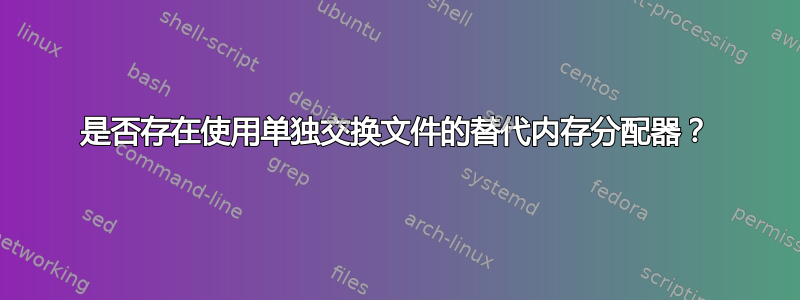 是否存在使用单独交换文件的替代内存分配器？