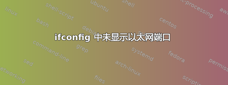 ifconfig 中未显示以太网端口