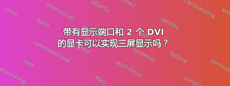 带有显示端口和 2 个 DVI 的显卡可以实现三屏显示吗？