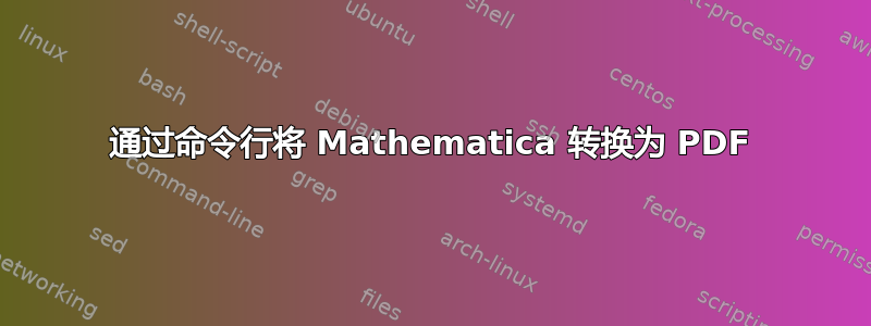 通过命令行将 Mathematica 转换为 PDF