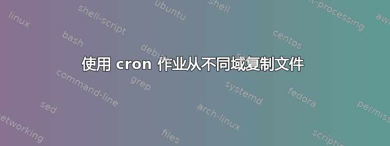 使用 cron 作业从不同域复制文件