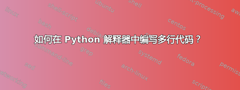 如何在 Python 解释器中编写多行代码？