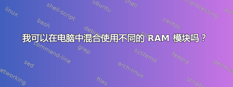 我可以在电脑中混合使用不同的 RAM 模块吗？