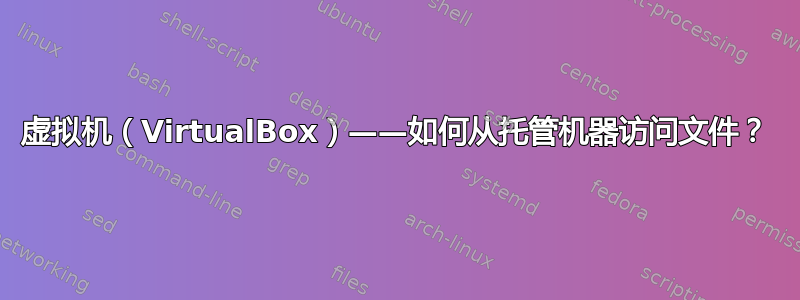 虚拟机（VirtualBox）——如何从托管机器访问文件？