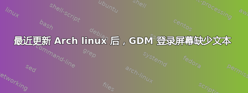 最近更新 Arch linux 后，GDM 登录屏幕缺少文本